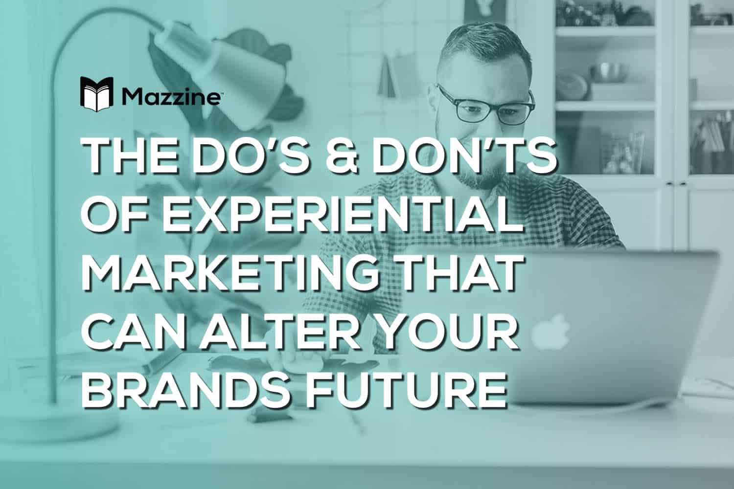 The Do’s and Don’ts of Experiential Marketing That Can Alter Your Brand’s Future