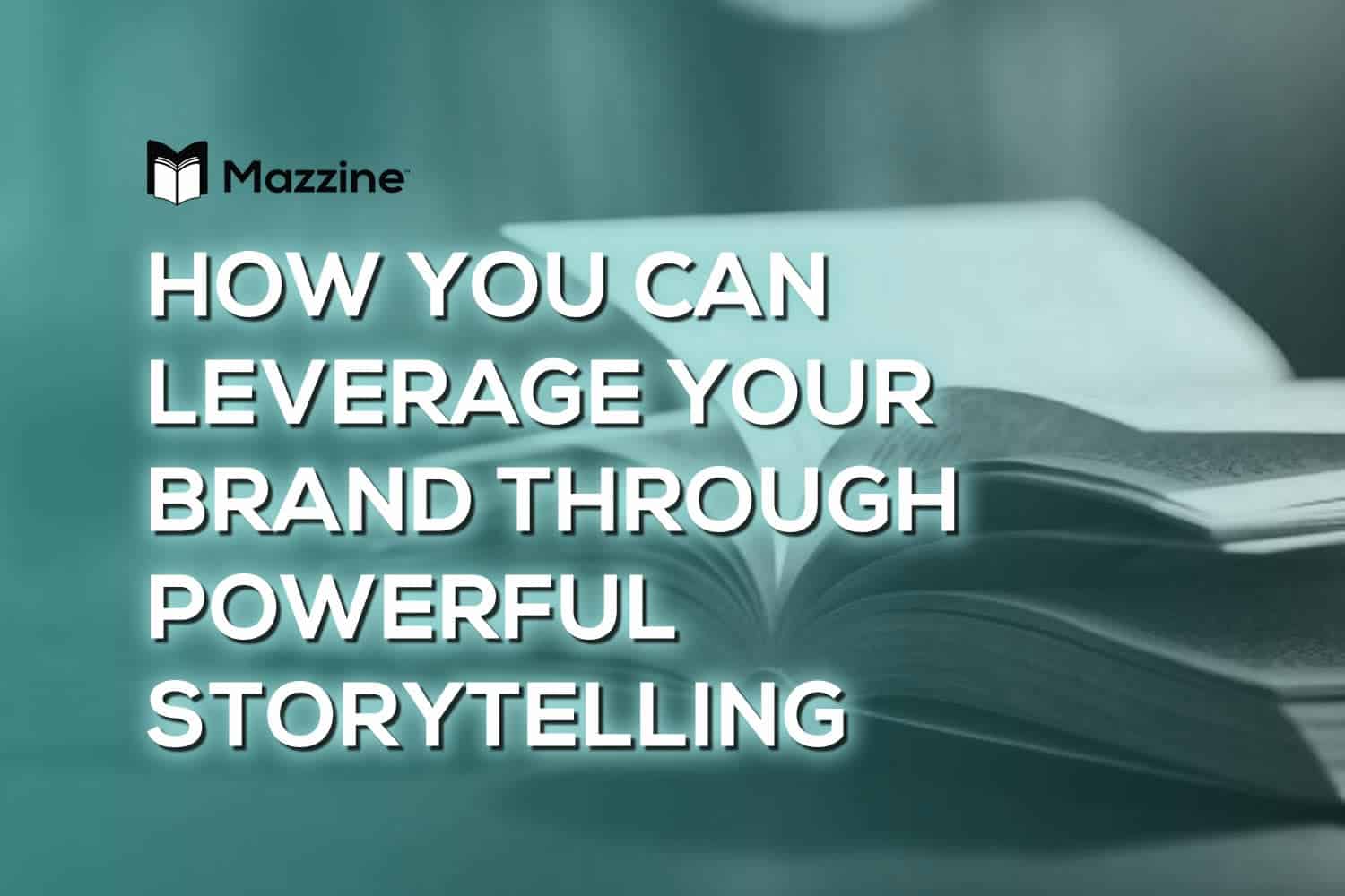 How You Can Leverage Your Brand Through Powerful Storytelling