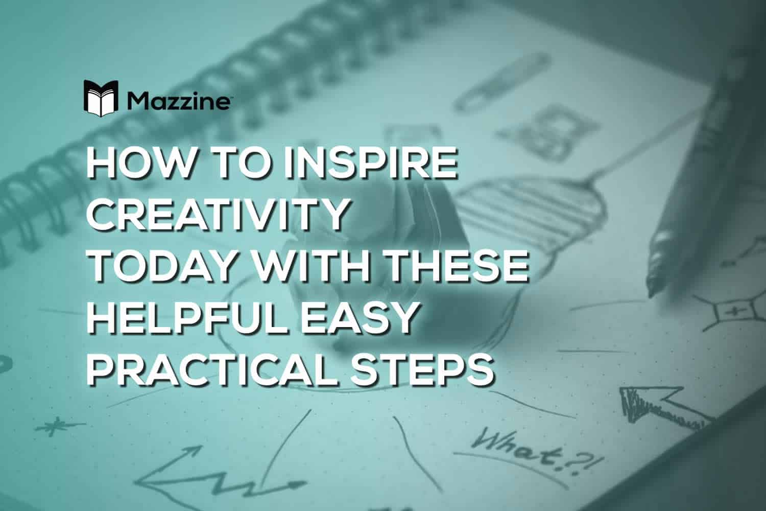How to Inspire Your Creativity Today With These Helpful Easy Practical Steps