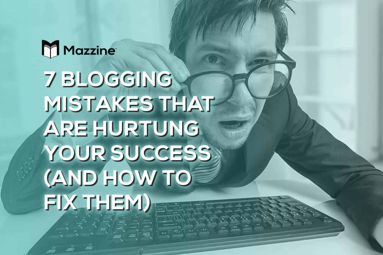 7 Blogging Mistakes That Are Hurting Your Success (And How to Fix Them)