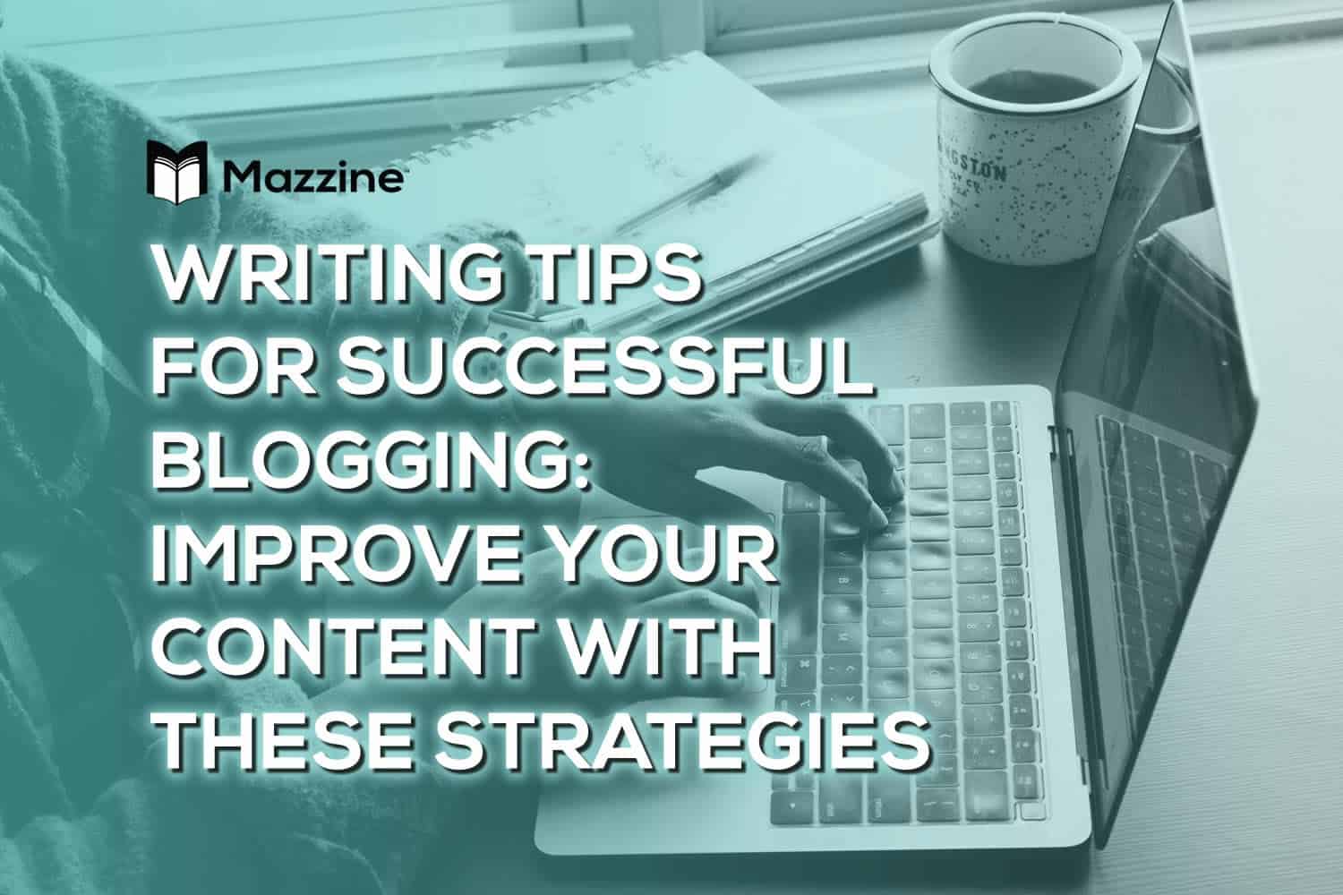 Writing Tips for Successful Blogging: Improve Your Content with These Strategies
