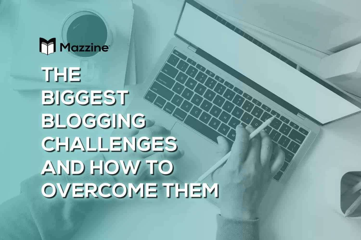 The-Biggest-Blogging-Challenges-and-How-to-Overcome-Them