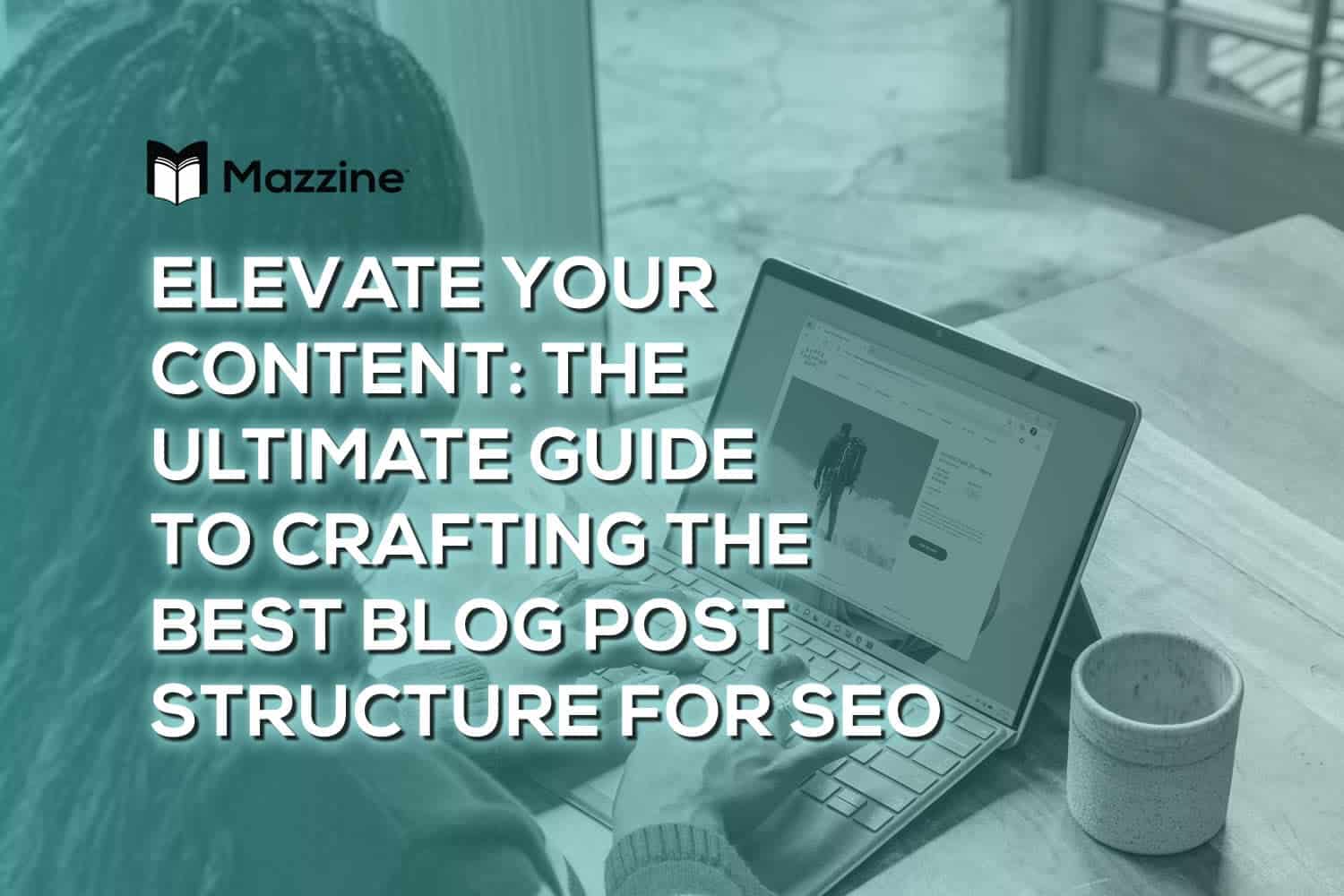 Elevate Your Content: The Ultimate Guide to Crafting the Best Blog Post Structure for SEO